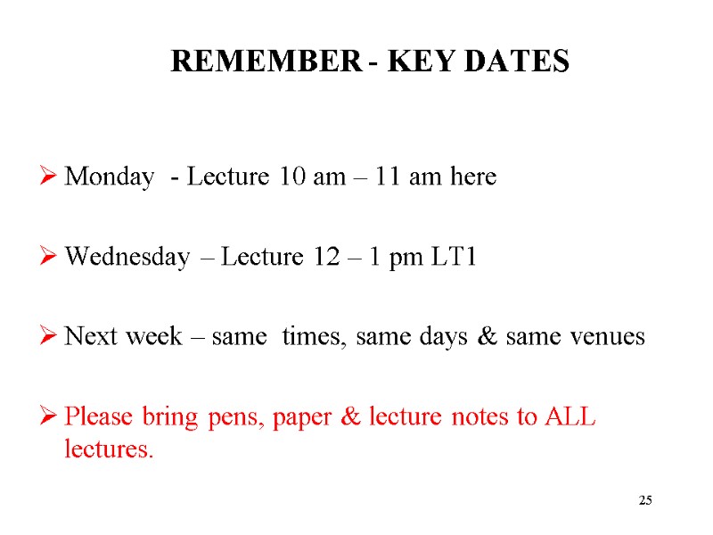 25 REMEMBER - KEY DATES  Monday  - Lecture 10 am – 11